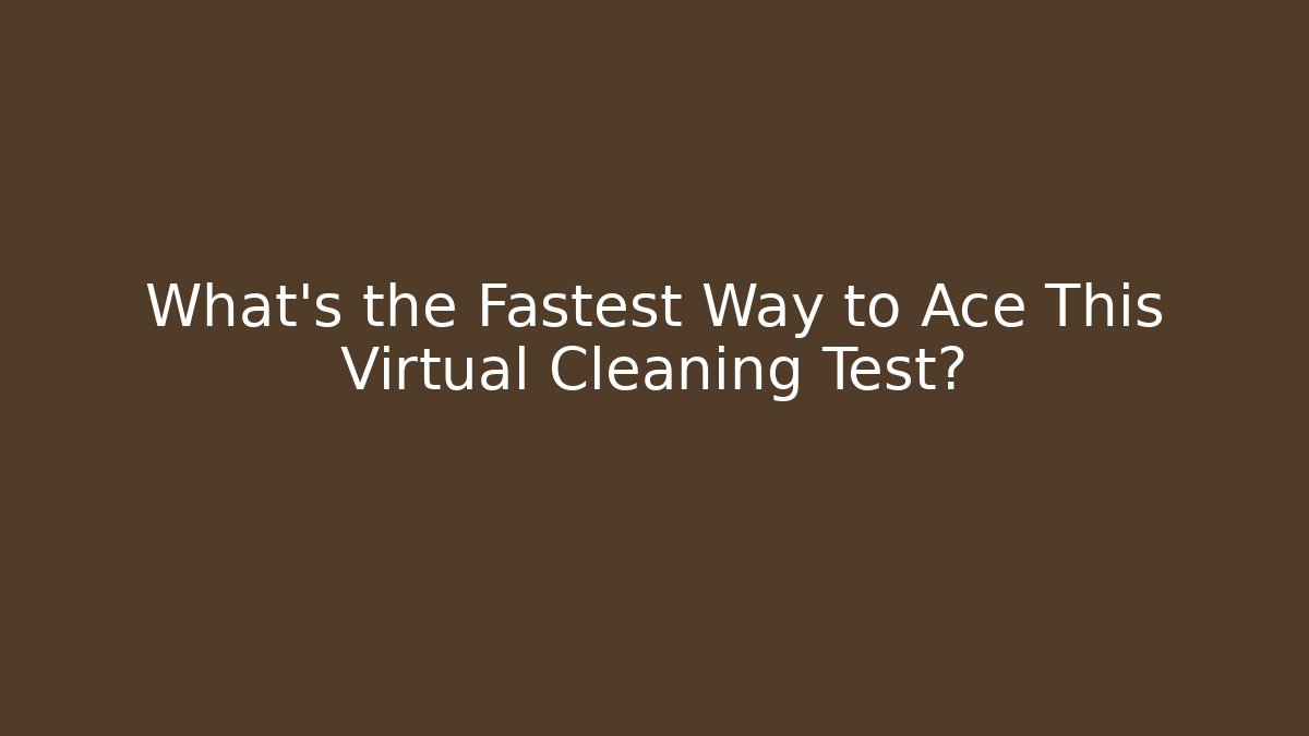 What's the Fastest Way to Ace This Virtual Cleaning Test?