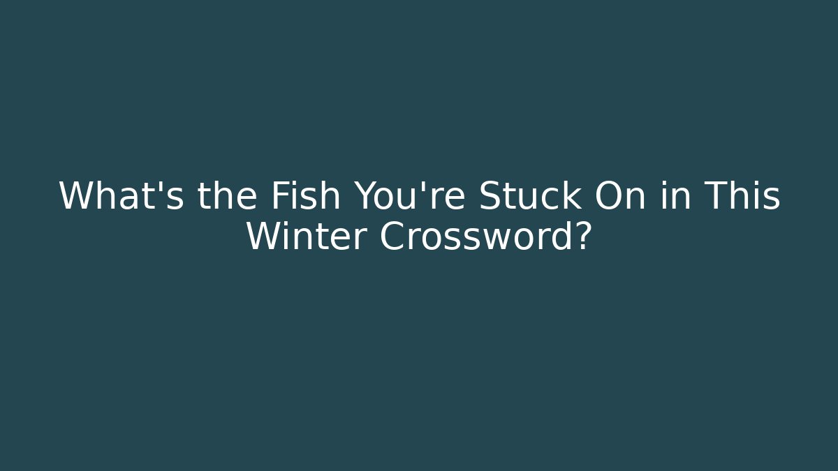 What's the Fish You're Stuck On in This Winter Crossword?