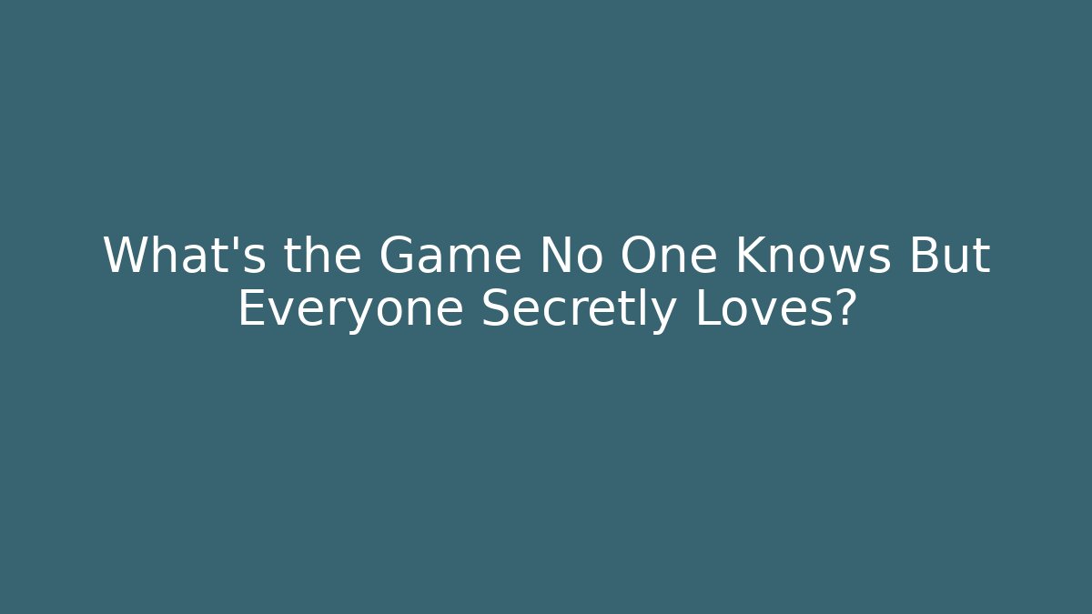 What's the Game No One Knows But Everyone Secretly Loves?