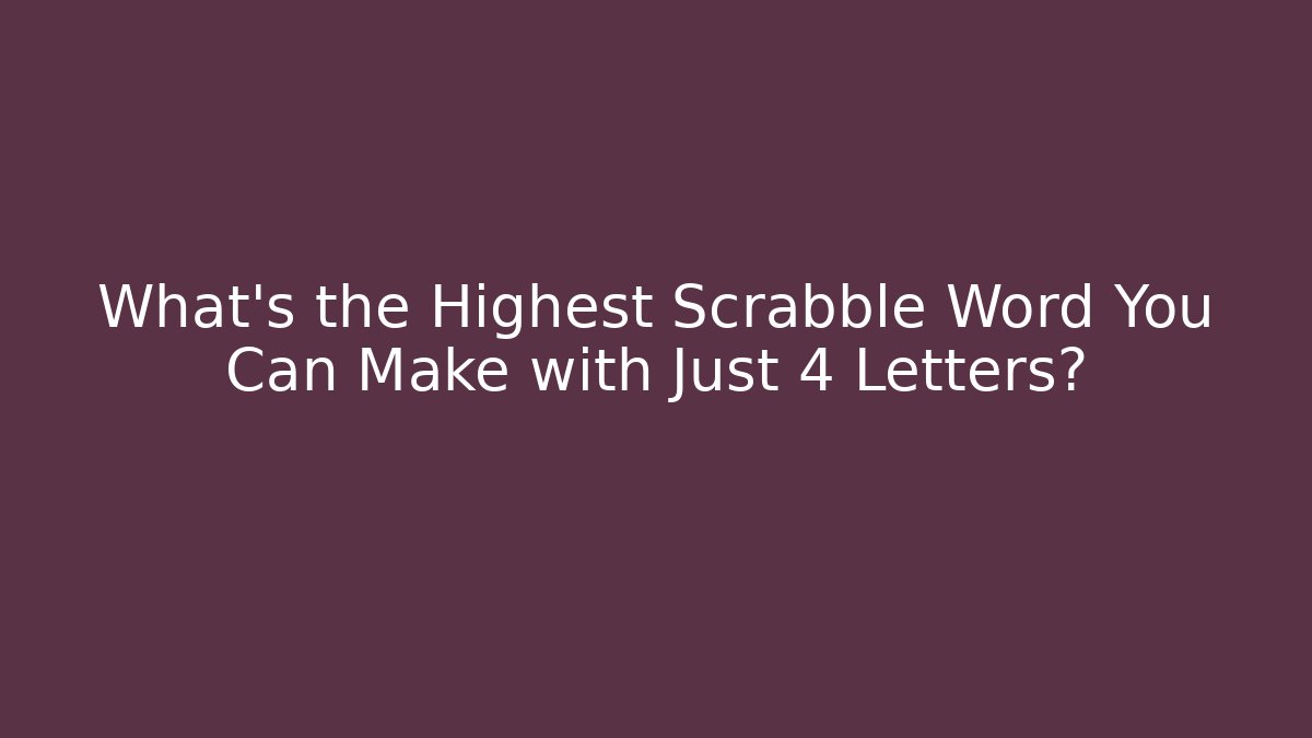 What's the Highest Scrabble Word You Can Make with Just 4 Letters?