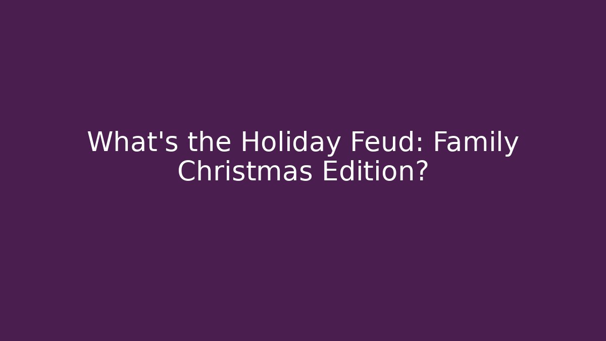 What's the Holiday Feud: Family Christmas Edition?
