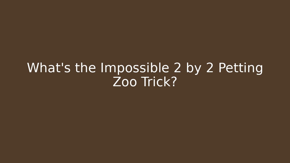What's the Impossible 2 by 2 Petting Zoo Trick?