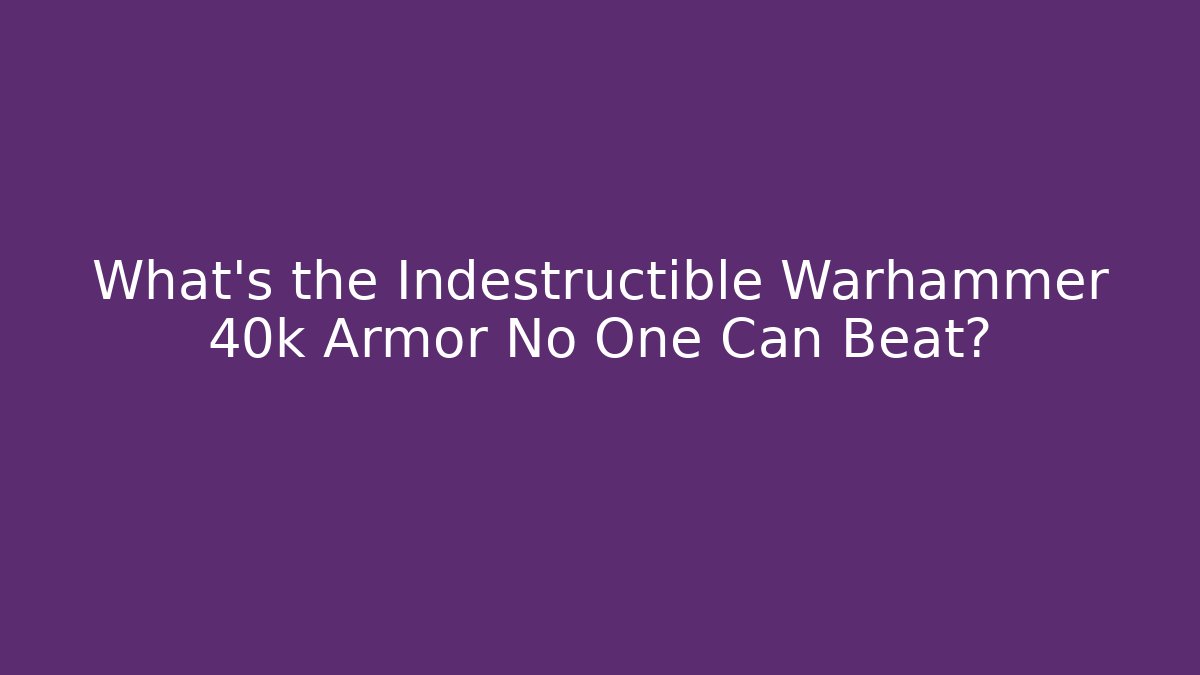 What's the Indestructible Warhammer 40k Armor No One Can Beat?