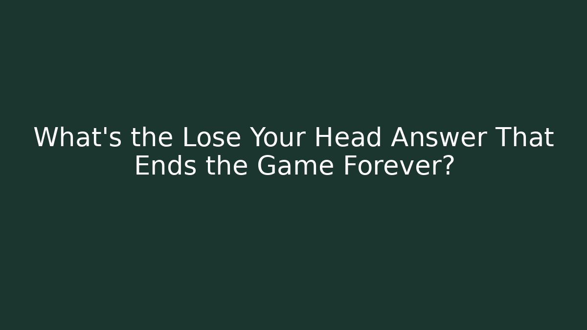 What's the Lose Your Head Answer That Ends the Game Forever?