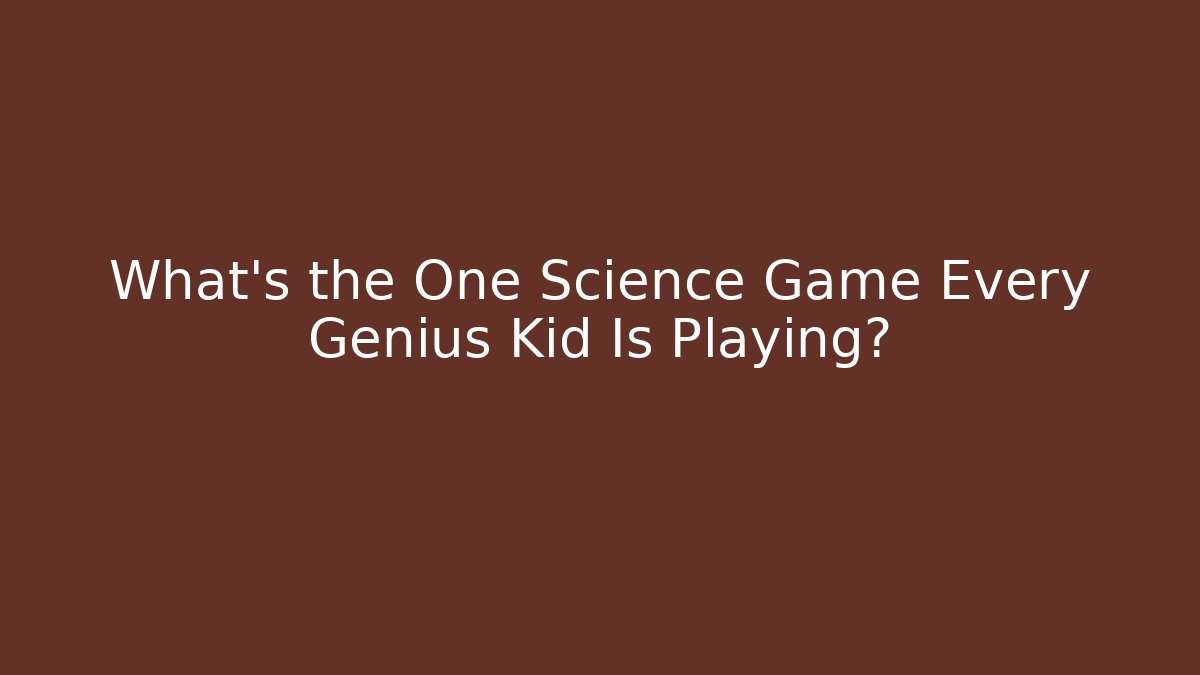 What's the One Science Game Every Genius Kid Is Playing?