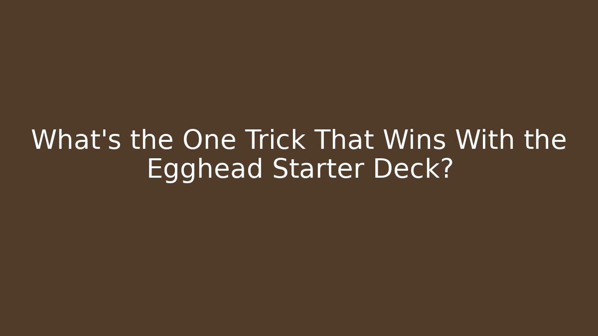 What's the One Trick That Wins With the Egghead Starter Deck?