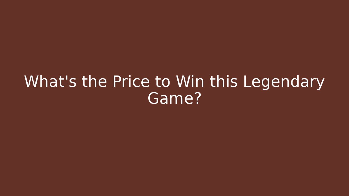 What's the Price to Win this Legendary Game?