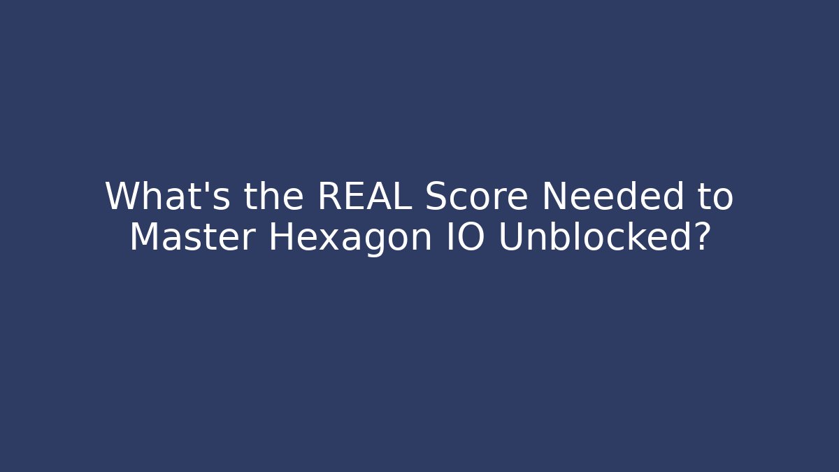 What's the REAL Score Needed to Master Hexagon IO Unblocked?