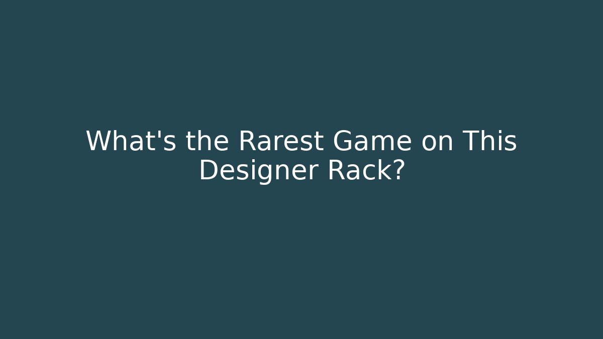 What's the Rarest Game on This Designer Rack?