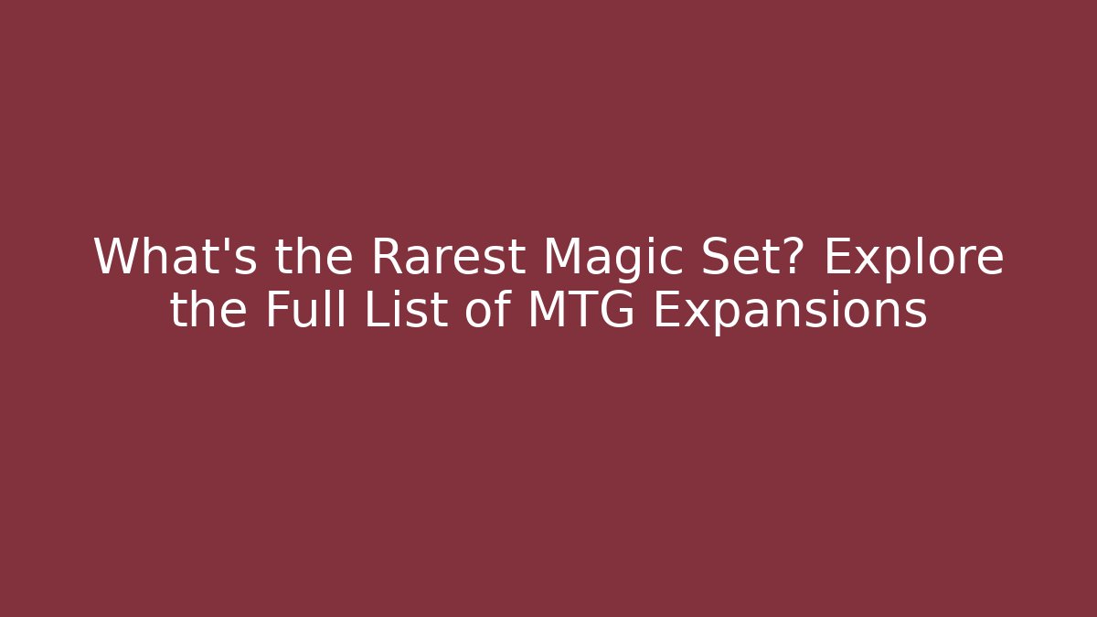 What's the Rarest Magic Set? Explore the Full List of MTG Expansions