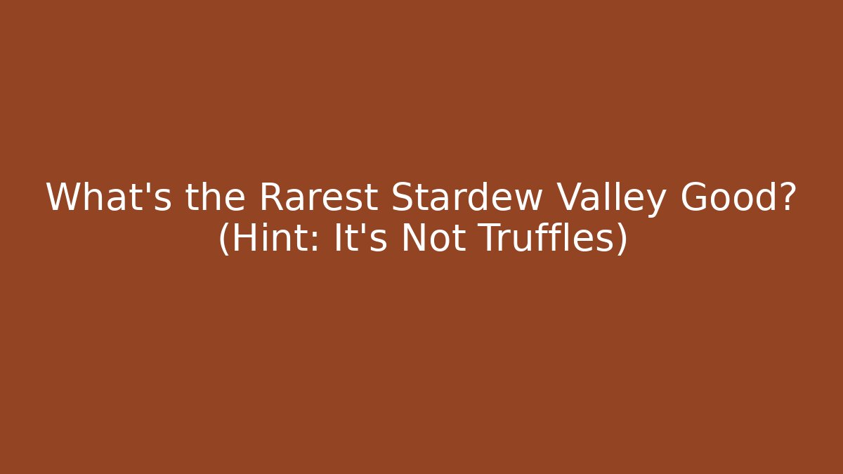 What's the Rarest Stardew Valley Good? (Hint: It's Not Truffles)