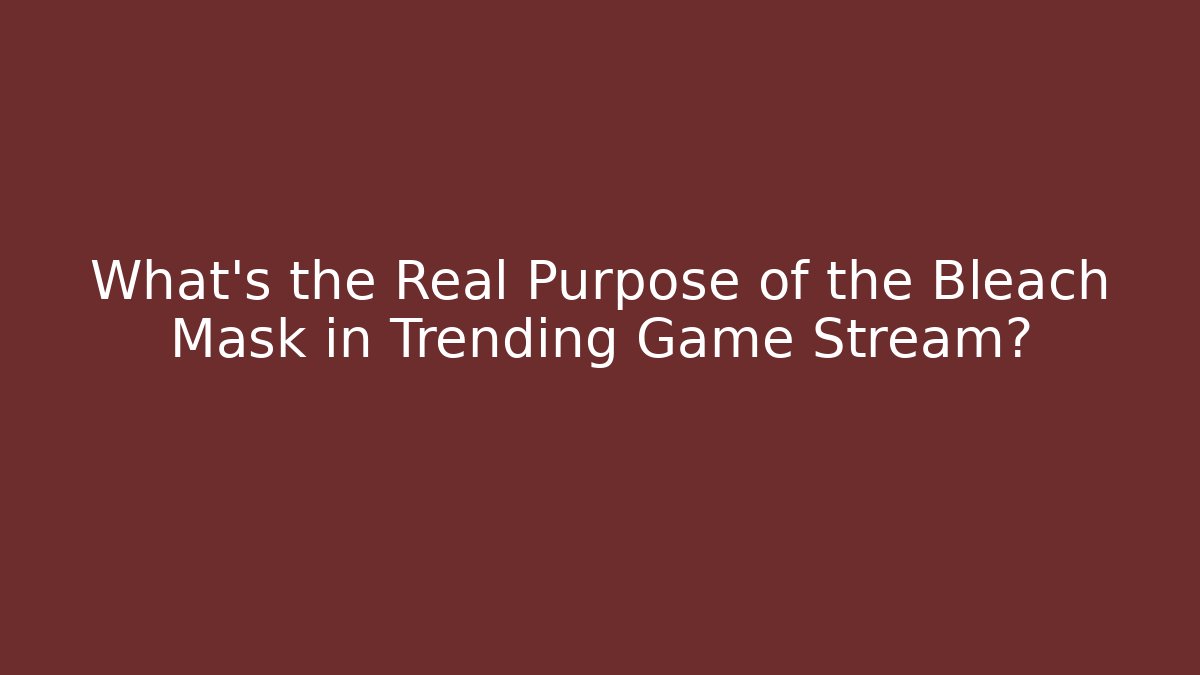 What's the Real Purpose of the Bleach Mask in Trending Game Stream?
