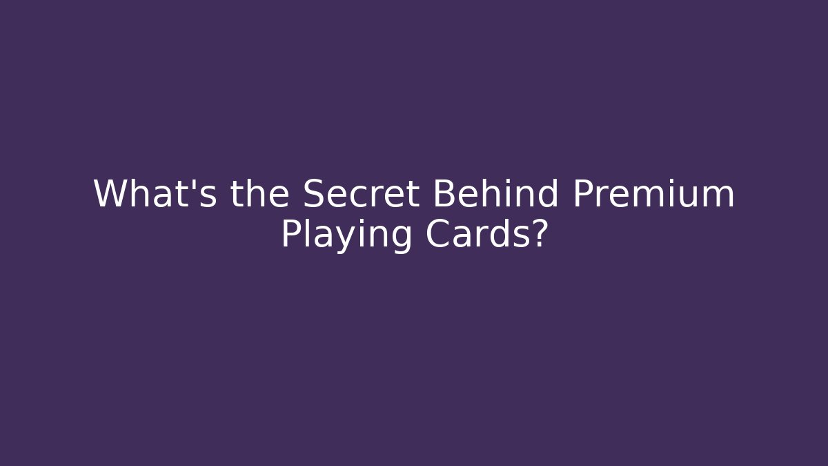 What's the Secret Behind Premium Playing Cards?