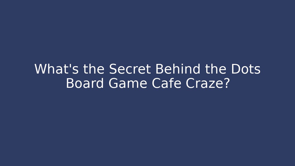What's the Secret Behind the Dots Board Game Cafe Craze?