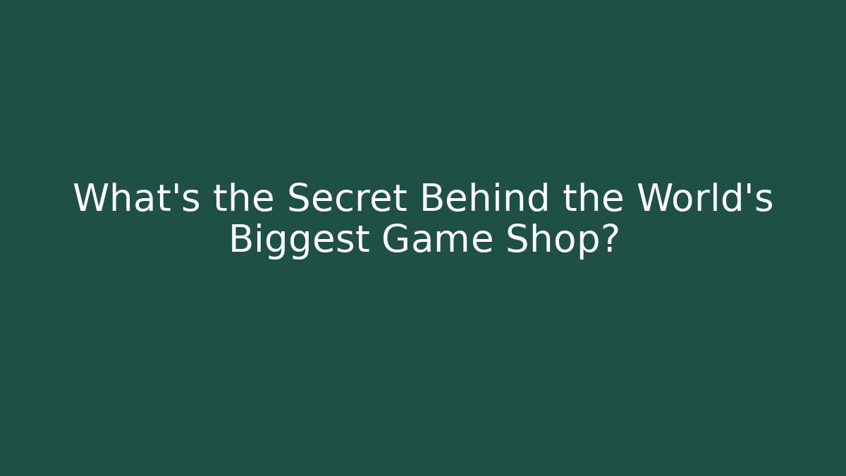What's the Secret Behind the World's Biggest Game Shop?