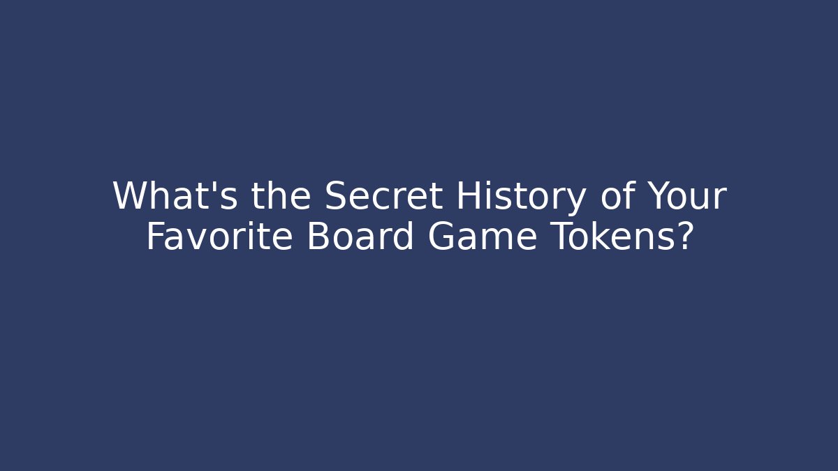 What's the Secret History of Your Favorite Board Game Tokens?