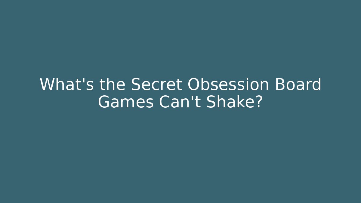 What's the Secret Obsession Board Games Can't Shake?