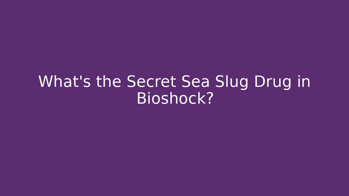 What's the Secret Sea Slug Drug in Bioshock?
