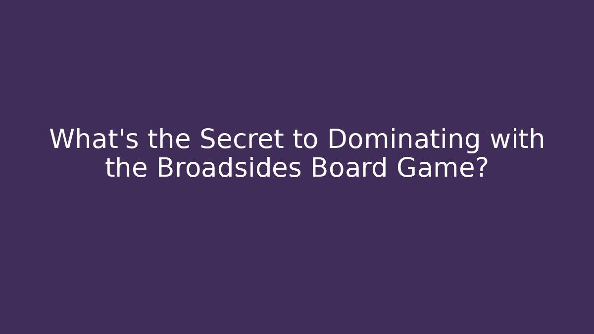 What's the Secret to Dominating with the Broadsides Board Game?