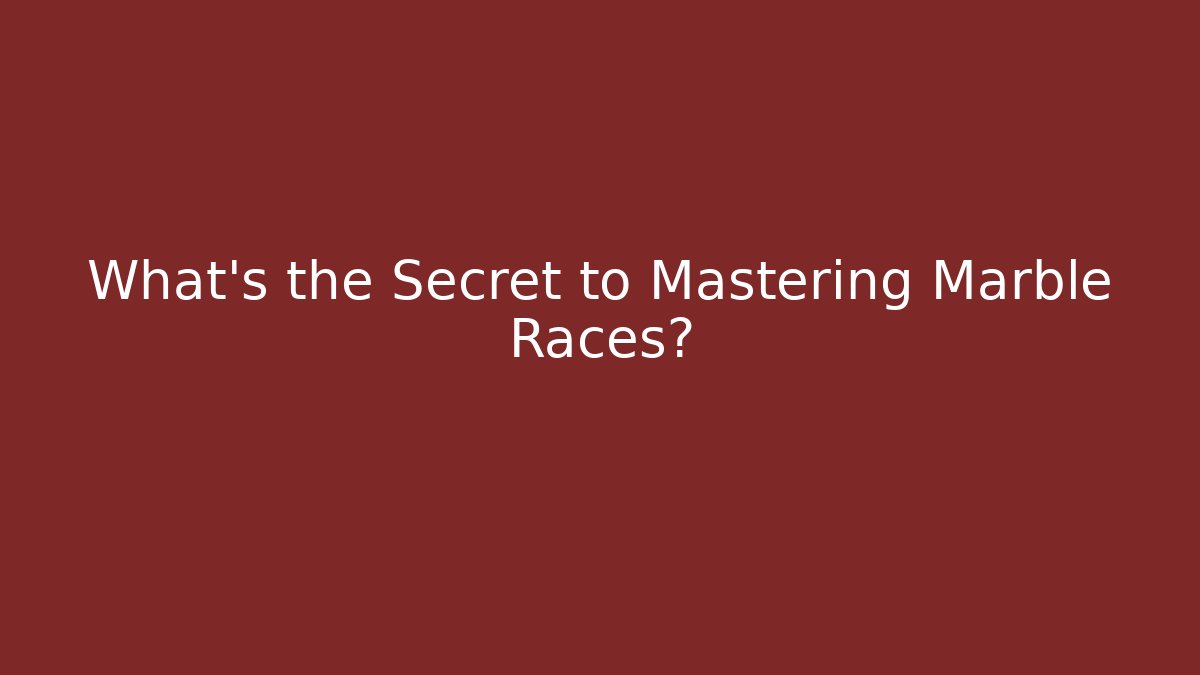 What's the Secret to Mastering Marble Races?