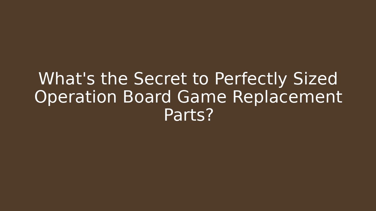 What's the Secret to Perfectly Sized Operation Board Game Replacement Parts?