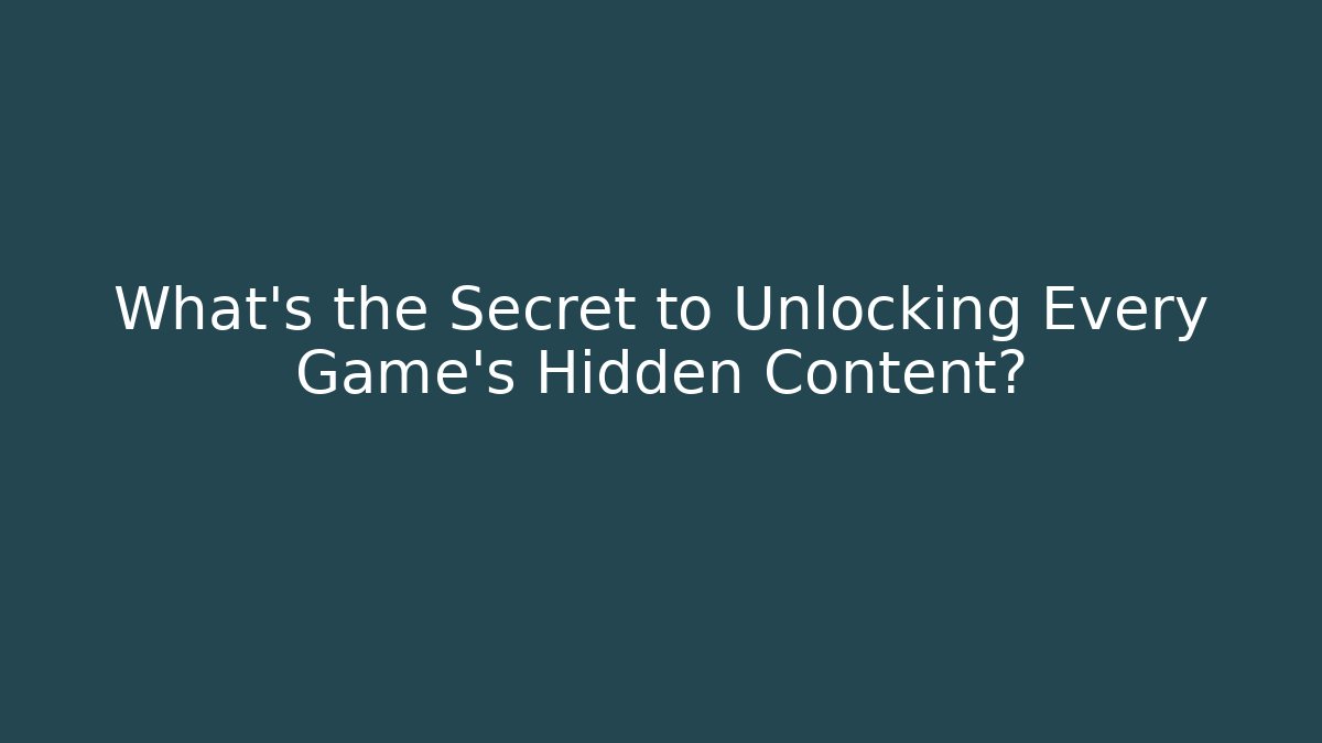 What's the Secret to Unlocking Every Game's Hidden Content?