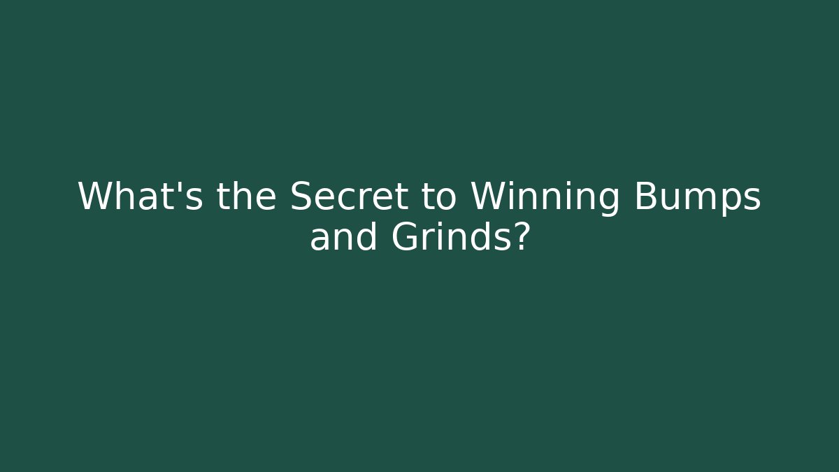 What's the Secret to Winning Bumps and Grinds?