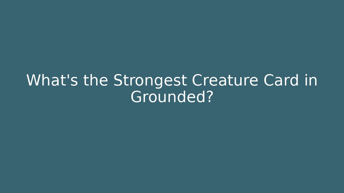 What's the Strongest Creature Card in Grounded?