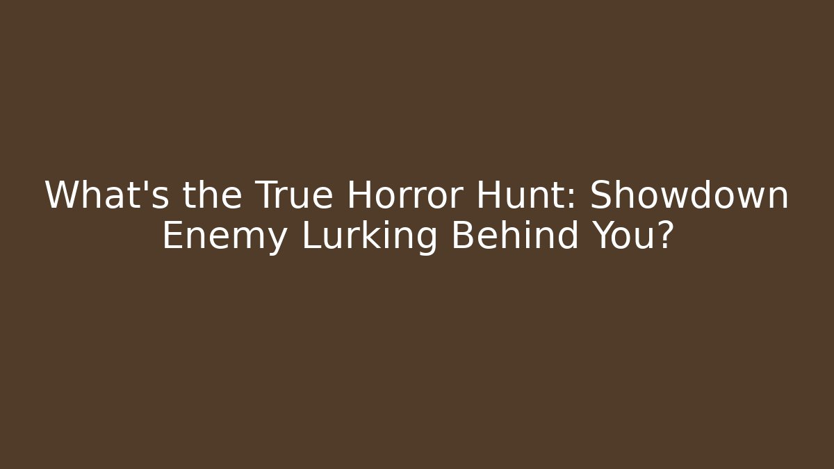 What's the True Horror Hunt: Showdown Enemy Lurking Behind You?