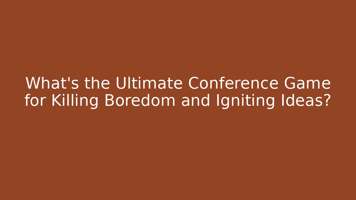 What's the Ultimate Conference Game for Killing Boredom and Igniting Ideas?