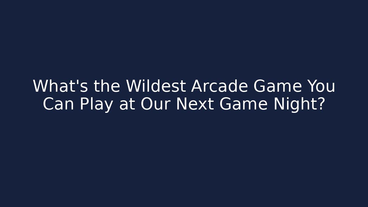 What's the Wildest Arcade Game You Can Play at Our Next Game Night?