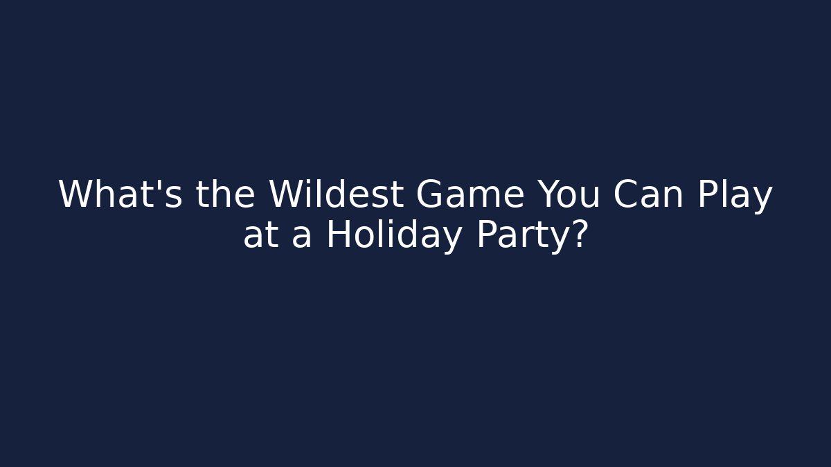 What's the Wildest Game You Can Play at a Holiday Party?