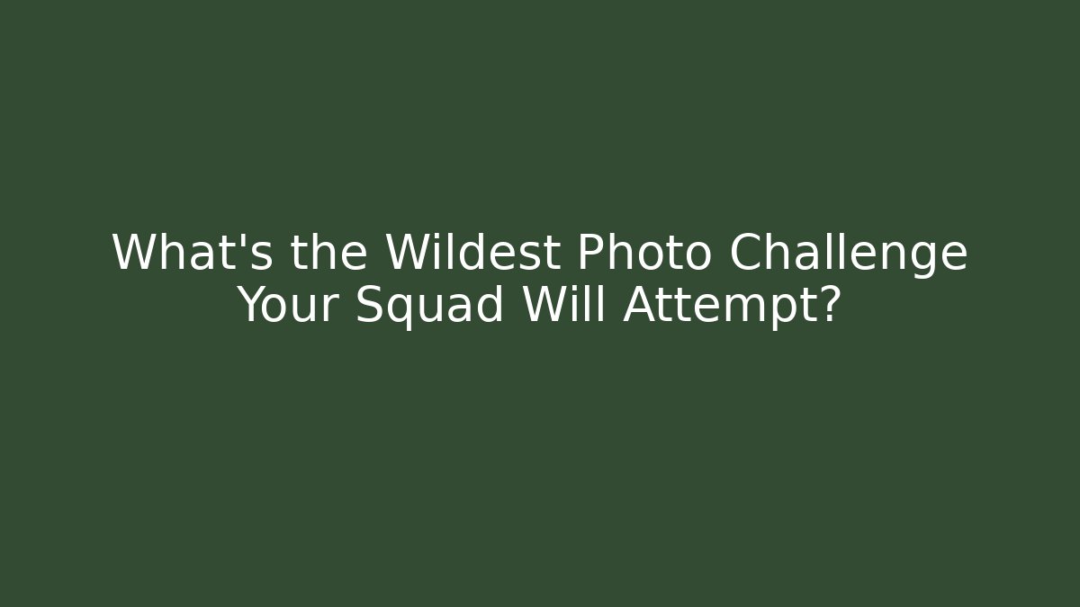 What's the Wildest Photo Challenge Your Squad Will Attempt?