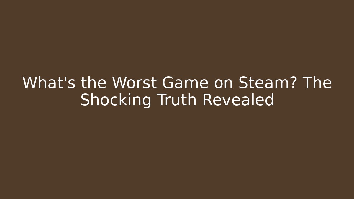 What's the Worst Game on Steam? The Shocking Truth Revealed