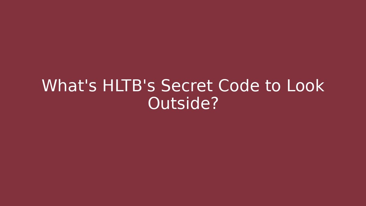 What’s HLTB’s Secret Code to Look Outside?