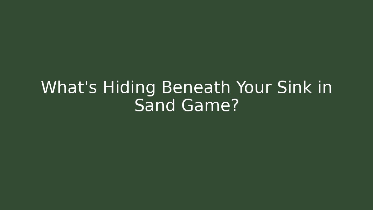 What’s Hiding Beneath Your Sink in Sand Game?