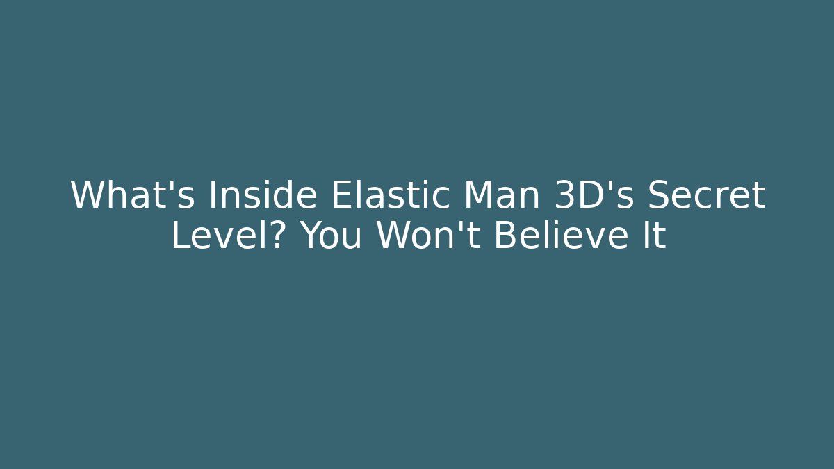 What’s Inside Elastic Man 3D’s Secret Level? You Won’t Believe It