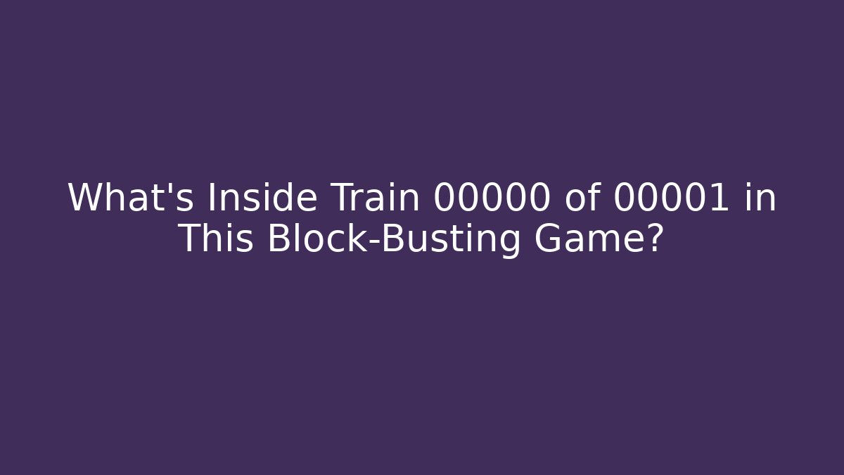 What’s Inside Train 00000 of 00001 in This Block-Busting Game?