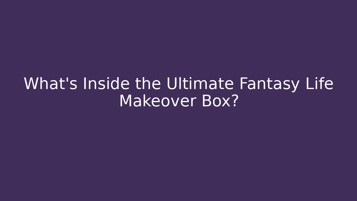 What’s Inside the Ultimate Fantasy Life Makeover Box? - Vintage E-Juice