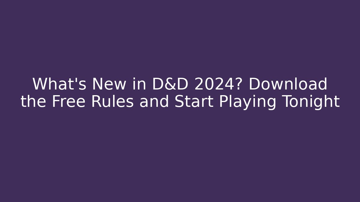 What’s New in D&D 2024? Download the Free Rules and Start Playing Tonight