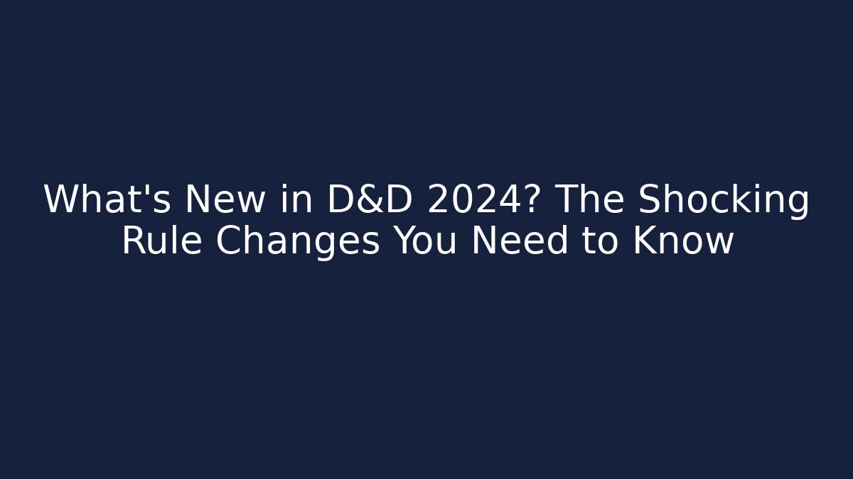 What’s New in D&D 2024? The Shocking Rule Changes You Need to Know