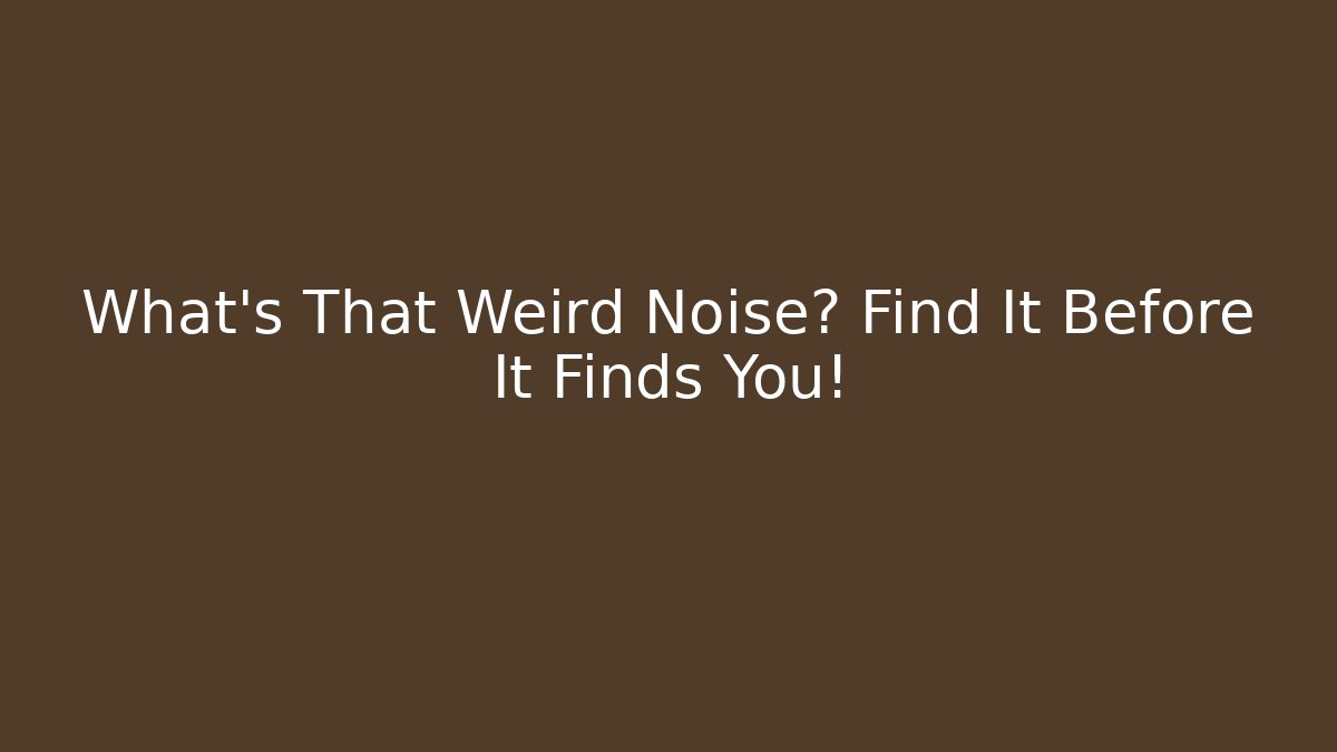 What’s That Weird Noise? Find It Before It Finds You!