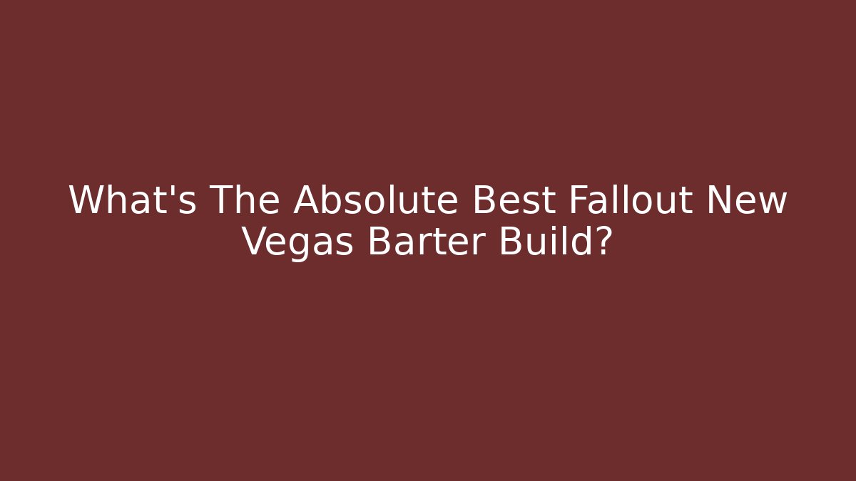 What’s The Absolute Best Fallout New Vegas Barter Build?