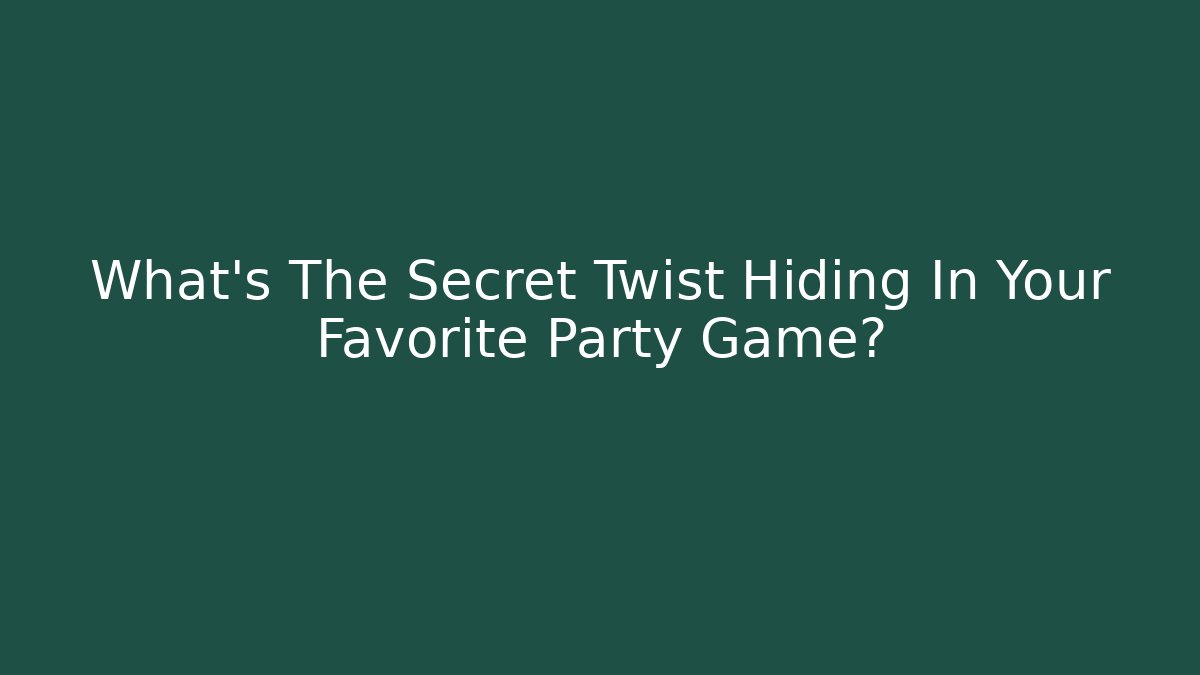 What’s The Secret Twist Hiding In Your Favorite Party Game?