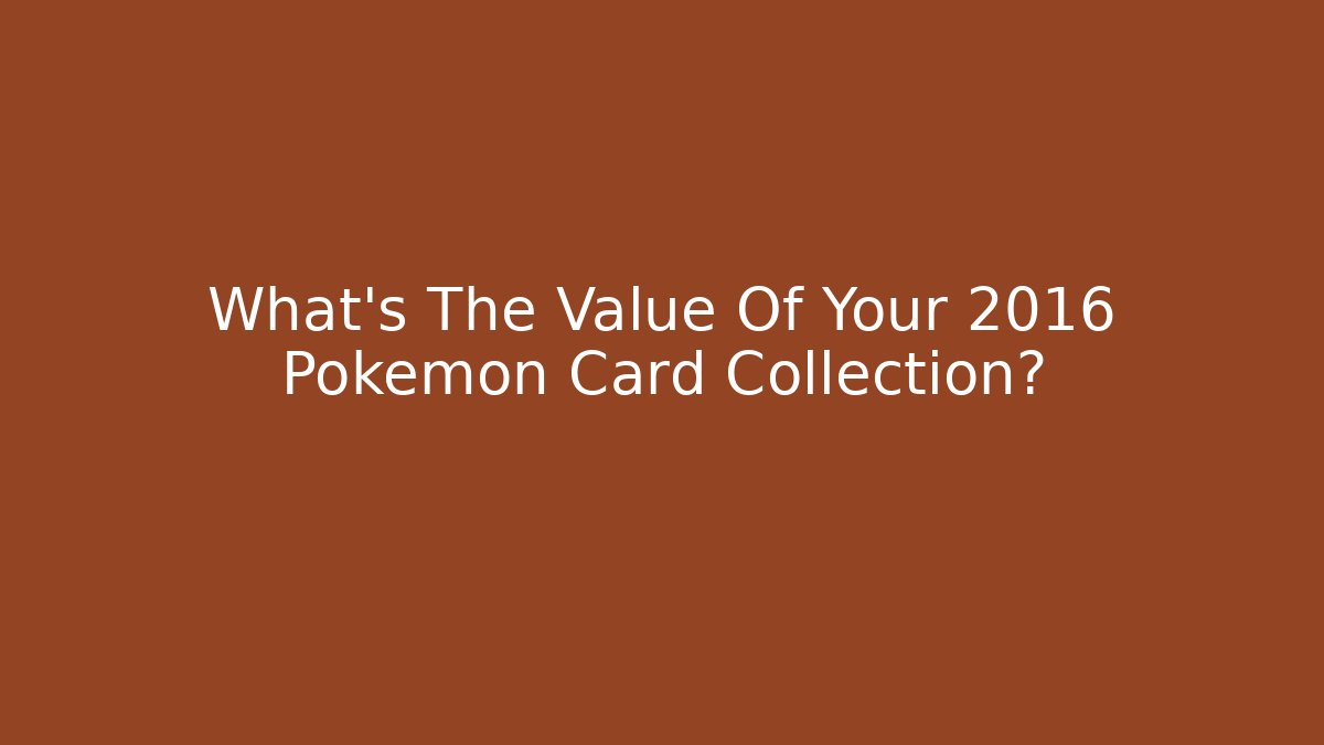 What’s The Value Of Your 2016 Pokémon Card Collection?