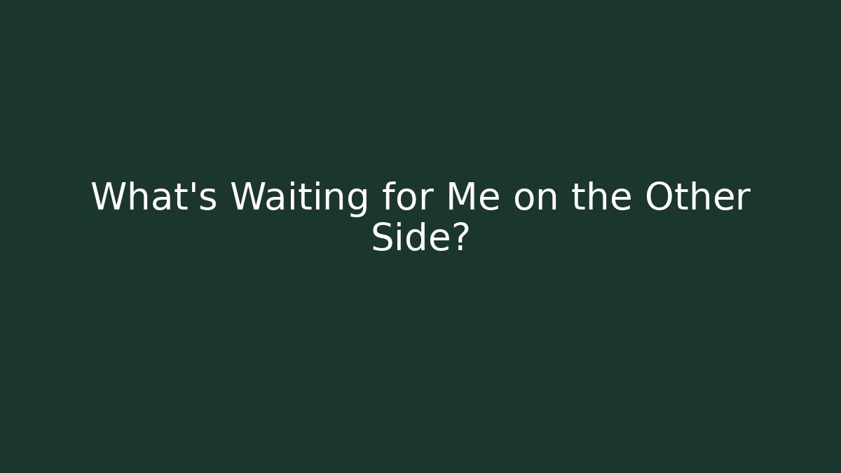 What’s Waiting for Me on the Other Side?