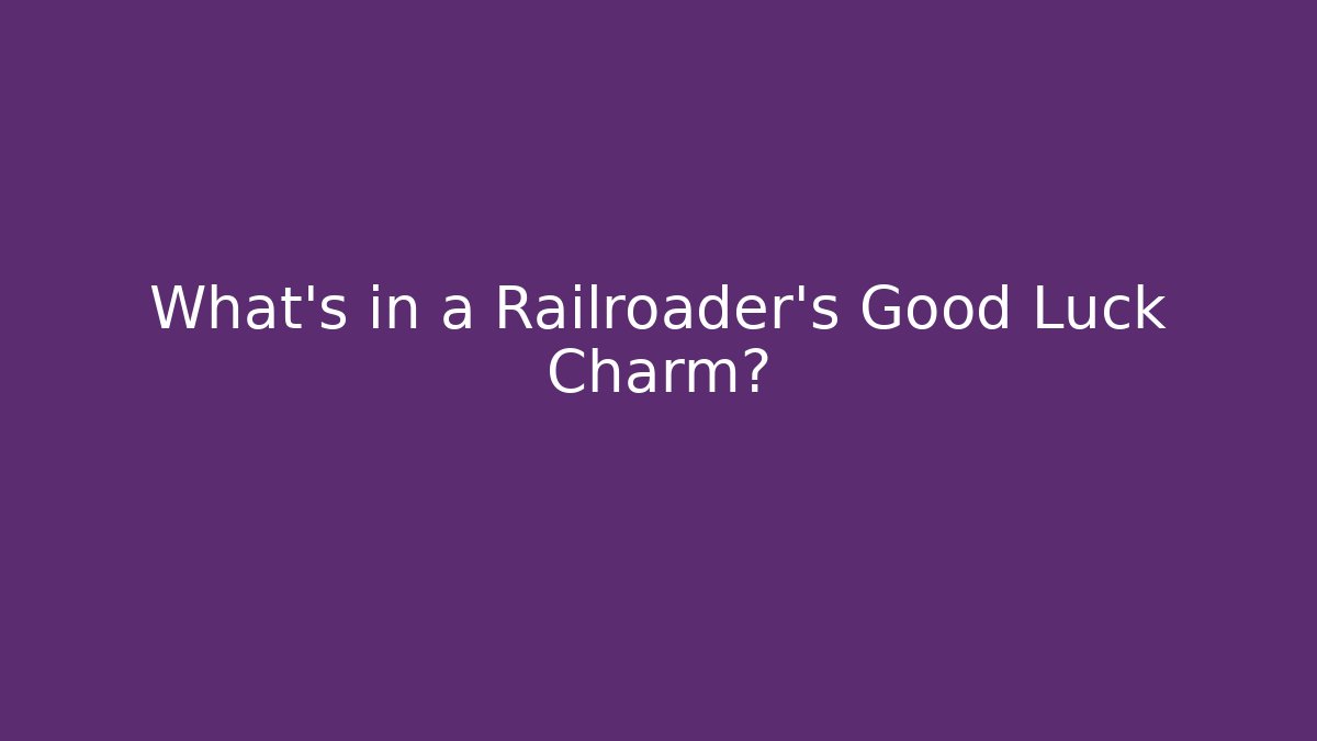 What’s in a Railroader’s Good Luck Charm?