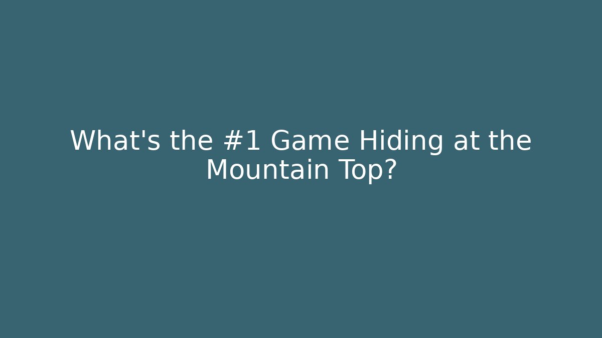 What’s the #1 Game Hiding at the Mountain Top?
