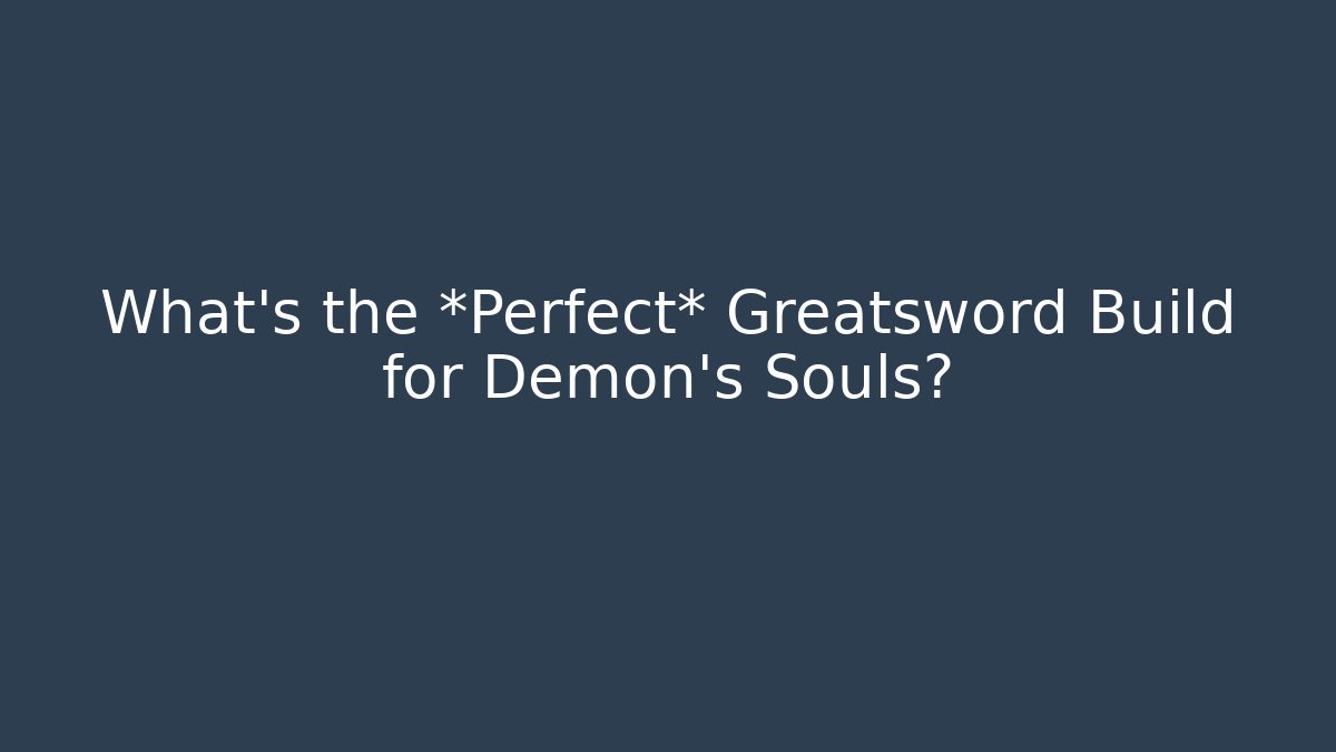 What’s the *Perfect* Greatsword Build for Demon's Souls?