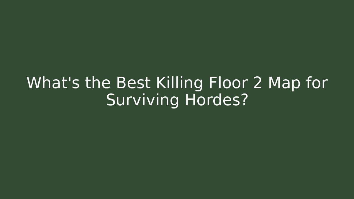 What’s the Best Killing Floor 2 Map for Surviving Hordes?